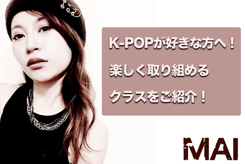 【レッスン紹介】福岡でK-POPが好きな方オススメです！楽しくダンスに取り組めるMAIのK-POPレッスンをご紹介！
