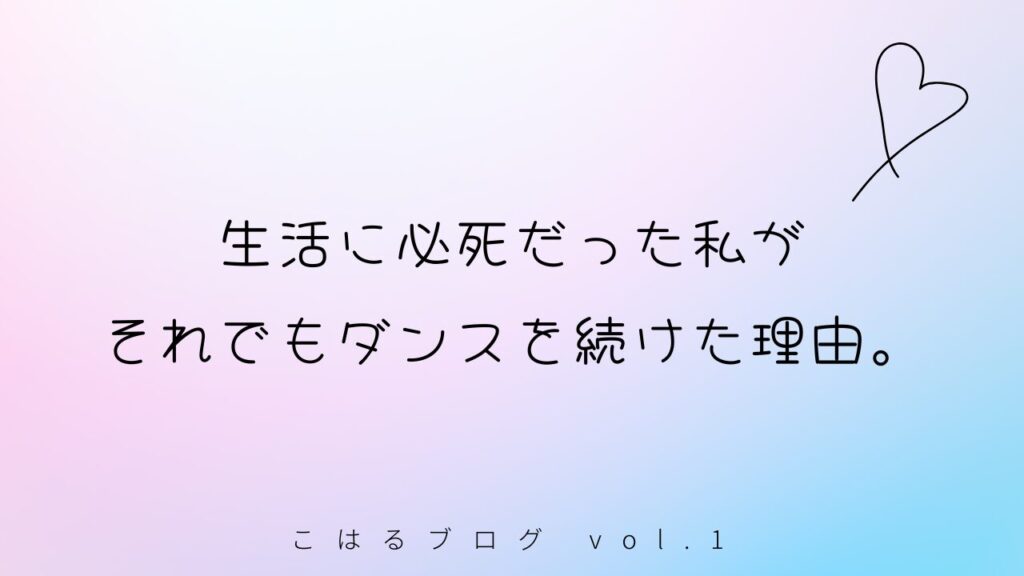 こはるブログ vol.1｜生活に必死だった私が、それでもダンスを続けた理由。